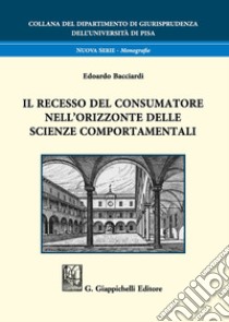 Il recesso del consumatore nell'orizzonte delle scienze comportamentali libro di Bacciardi Edoardo