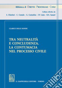 Tra neutralità e concludenza. La contumacia nel processo civile libro di Delle Donne Clarice