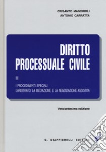 Diritto processuale civile. Vol. 3: I procedimenti speciali. L'arbitrato, la mediazione e la negoziazione assistita libro di Mandrioli Crisanto; Carratta Antonio