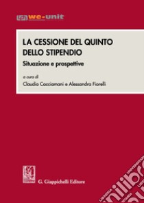 La cessione del quinto dello stipendio. Situazioni e prospettive libro di Cacciamani C. (cur.); Fiorelli A. (cur.)