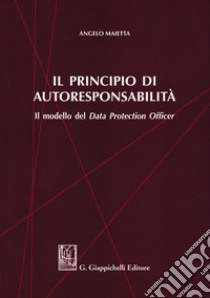 Il principio di autoresponsabilità. Il modello del Data Protection Officer libro di Maietta Angelo
