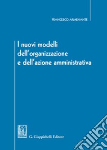 I nuovi modelli dell'organizzazione e dell'azione amministrativa libro di Armenante Francesco