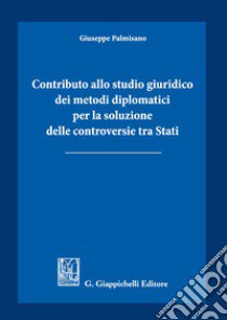 Contributo allo studio giuridico dei metodi diplomatici per la soluzione delle controversie tra Stati libro di Palmisano Giuseppe