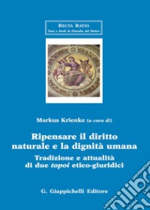 Ripensare il diritto naturale e la dignità umana. Tradizione e attualità di due topoi etico-giuridici libro di Krienke M. (cur.)