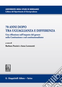 70 anni dopo tra uguaglianza e differenza. Una riflessione sull'impatto del genere nella Costituzione e nel costituzionalismo libro di Pezzini B. (cur.); Lorenzetti A. (cur.)