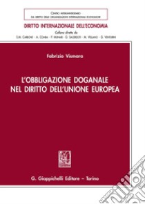 L'obbligazione doganale nel diritto dell'Unione Europea libro di Vismara Fabrizio