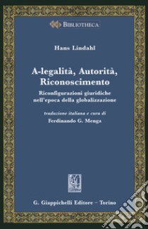 A-legalità, autorità, riconoscimento. Riconfigurazioni giuridiche nell'epoca della globalizzazione libro di Lindahl Hans; Menga F. G. (cur.)