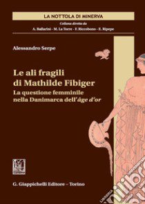 Le ali fragili di Mathilde Fibiger. La questione femminile nella Danimarca dell'âge d'or libro di Serpe Alessandro