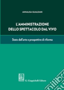 L'amministrazione dello spettacolo dal vivo. Stato dell'arte e prospettive di riforma libro di Gualdani Annalisa