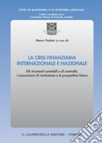 La crisi finanziaria internazionale e nazionale. Gli strumenti contabili e di controllo, i meccanismi di risoluzione e le prospettive future libro di Paoloni M. (cur.)