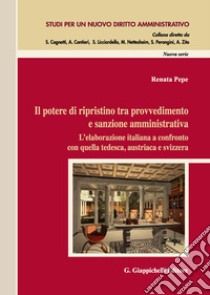 Il potere di ripristino tra provvedimento e sanzione amministrativa. L'elaborazione italiana a confronto con quella tedesca, austriaca e svizzera libro di Pepe Renata