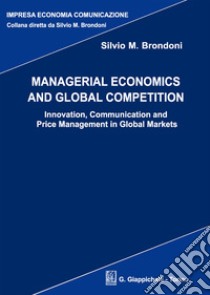 Managerial economics and global competition. Innovation, communication and price management in global markets libro di Brondoni Silvio M.