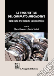 Le prospettive del comparto automotive. Dalla realtà bresciana alla visione di filiera libro di Teodori C. (cur.); Mazzoleni A. (cur.)