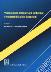 Vulnerabilità di fronte alle istituzioni e vulnerabilità delle istituzioni libro di Corso L. (cur.); Talamo G. (cur.)