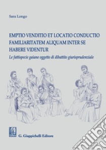 Emptio venditio et locatio conductio familiaritatem aliquam inter se habere videntur. Le fattispecie gaiane oggetto di dibattito giurisprudenziale libro di Longo Sara