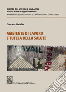 Ambiente di lavoro e tutela della salute libro di Natullo Gaetano