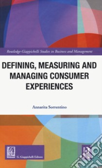 Defining measuring and managing consumer experiences libro di Sorrentino Annarita