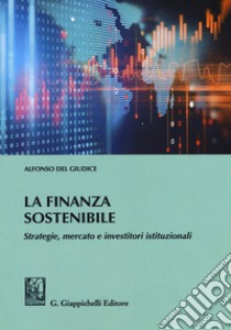 La finanza sostenibile. Strategie, mercato e investitori istituzionali libro di Del Giudice Alfonso