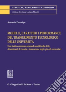 Modelli, caratteri e performance del trasferimento tecnologico delle università. Uno studio economico-aziendale multilivello delle determinanti di crescita e innovazione negli spin-off universitari libro di Prencipe Antonio