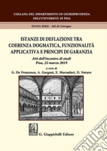 Istanze di deflazione tra coerenza dogmatica, funzionalità applicativa e principi di garanzia. Atti dell'Incontro di studi (Pisa, 22 marzo 2019) libro di De Francesco G. (cur.); Gargani A. (cur.); Marzaduri E. (cur.)