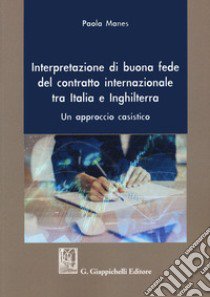 Interpretazione di buona fede del contratto internazionale tra Italia e Inghilterra. Un approccio casistico libro di Manes Paola