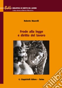 Frode alla legge e diritto del lavoro libro di Maurelli Roberto