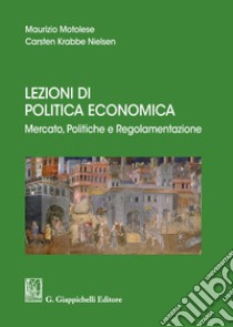 Lezioni di politica economica. Mercato, politiche e regolamentazione libro di Motolese Maurizio; Nielsen Carsten Krabbe