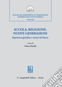 Scuola, religione, nuove generazioni. Esperienza giuridica e risorse del futuro. Atti del Convegno di studi (Milano, 21 novembre 2018) libro di Minelli C. (cur.)