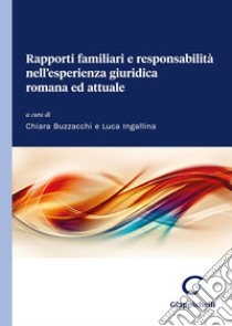 Rapporti familiari e responsabilità nell'esperienza giuridica romana ed attuale libro di Ingallina L. (cur.); Buzzacchi C. (cur.)