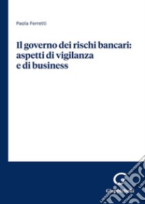 Il governo dei rischi bancari: aspetti di vigilanza e di business libro di Ferretti Paola