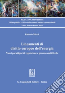 Lineamenti di diritto europeo dell'energia. Nuovi paradigmi di regolazione e governo multilivello libro di Miccù Roberto