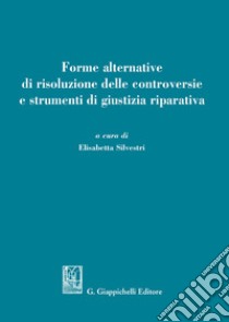 Forme alternative di risoluzione delle controversie e strumenti di giustizia riparativa libro di Silvestri E. (cur.)