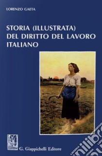 Storia (illustrata) del diritto del lavoro italiano libro di Gaeta Lorenzo