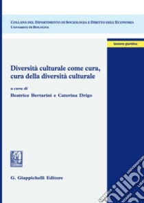 Diversità culturale come cura, cura della diversità culturale libro di Bertarini B. (cur.); Drigo C. (cur.)