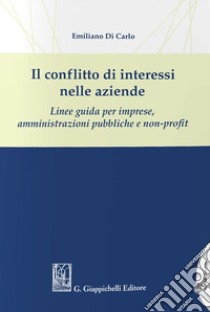 Il conflitto di interessi nelle aziende. Linee guida per imprese, amministrazioni pubbliche e non-profit libro di Di Carlo Emiliano