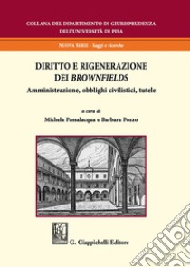 Diritto e rigenerazione dei brownfields. Amministrazione, obblighi civilistici, tutele libro di Pozzo B. (cur.); Passalacqua M. (cur.)