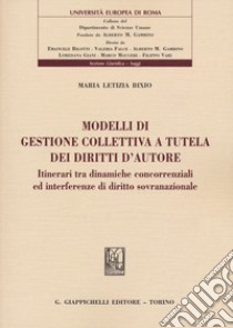 Modelli di gestione collettiva a tutela dei diritti d'autore. Itinerari tra dinamiche concorrenziali ed interferenze di diritto sovranazionale libro di Bixio Maria Letizia