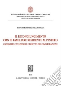 Il ricongiungimento con il familiare residente all'estero. Categorie civilistiche e diritto dell'immigrazione libro di Morozzo Della Rocca Paolo