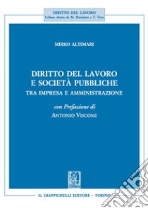 Diritto del lavoro e società pubbliche. Tra impresa e amministrazione libro di Altimari Mirko