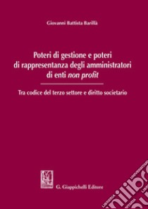 Poteri di gestione e poteri di rappresentanza degli amministratori di enti non profit. Tra codice del terzo settore e diritto societario libro di Barillà Giovanni Battista