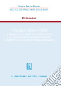 In familia respondere. La famiglia alla prova della solidarietà e del principio di responsabilizzazione. Contributo ad una ricostruzione sistematica libro di Amram Denise