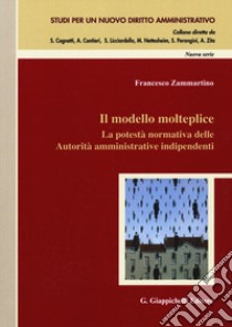 Il modello molteplice. La potestà normativa delle Autorità amministrative indipendenti libro di Zammartino Francesco