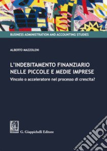 L'indebitamento finanziario nelle piccole e medie imprese. Vincolo o acceleratore nel processo di crescita? libro di Mazzoleni Alberto