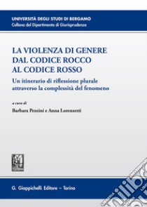 La violenza di genere dal Codice rosso al Codice Rocco. Un itinerario di riflessione plurale attraverso la complessità del fenomeno libro di Pezzini B. (cur.); Lorenzetti A. (cur.)