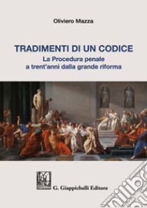 Tradimenti di un codice. La procedura penale a trent'anni dalla grande riforma libro di Mazza Oliviero