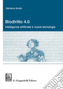 Biodiritto 4.0. Intelligenza artificiale e nuove tecnologie libro di Amato Salvatore