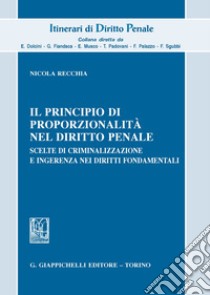 Il principio di proporzionalità nel diritto penale. Scelte di criminalizzazione e ingerenza nei diritti fondamentali libro di Recchia Nicola