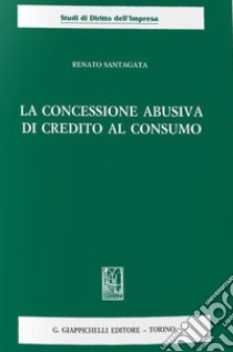 La concessione abusiva di credito al consumo libro di Santagata De Castro Renato