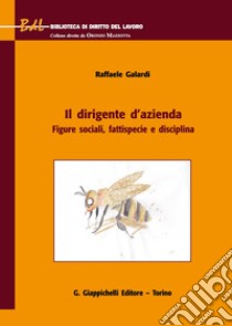 Il dirigente d'azienda. Figure sociali, fattispecie e disciplina libro di Galardi Raffaele