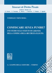 Confiscare senza punire? Uno studio sullo statuto di garanzia della confisca della ricchezza illecita libro di Trinchera Tommaso